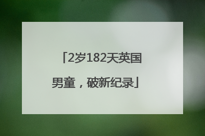 2岁182天英国男童，破新纪录