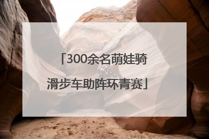 300余名萌娃骑滑步车助阵环青赛