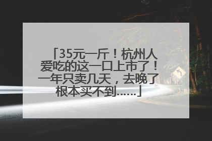 35元一斤！杭州人爱吃的这一口上市了！一年只卖几天，去晚了根本买不到……