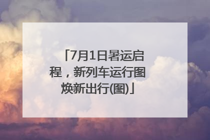 7月1日暑运启程，新列车运行图焕新出行(图)