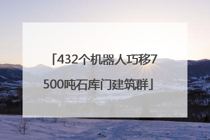 432个机器人巧移7500吨石库门建筑群