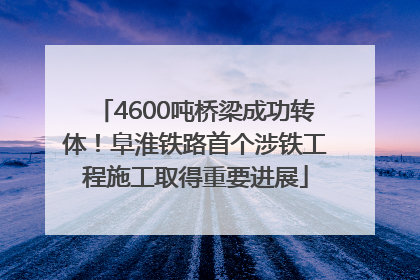 4600吨桥梁成功转体！阜淮铁路首个涉铁工程施工取得重要进展