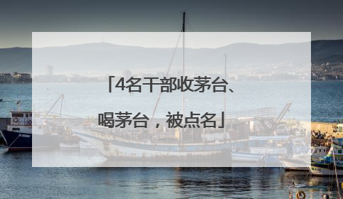4名干部收茅台、喝茅台，被点名