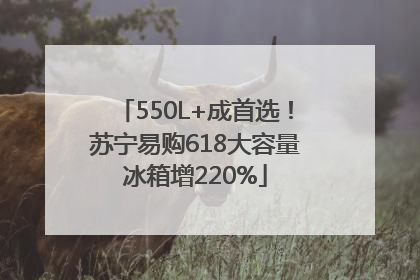 550L+成首选！苏宁易购618大容量冰箱增220%