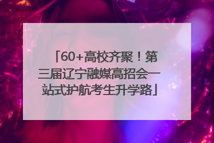 60+高校齐聚！第三届辽宁融媒高招会一站式护航考生升学路