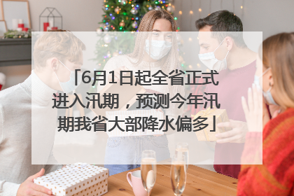 6月1日起全省正式进入汛期，预测今年汛期我省大部降水偏多