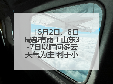 6月2日、8日局部有雨！山东3-7日以晴间多云天气为主 利于小麦收割和晾晒