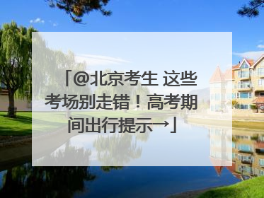 @北京考生 这些考场别走错！高考期间出行提示→
