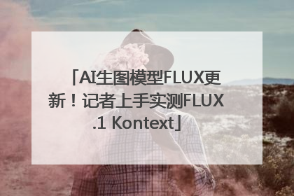 AI生图模型FLUX更新！记者上手实测FLUX.1 Kontext