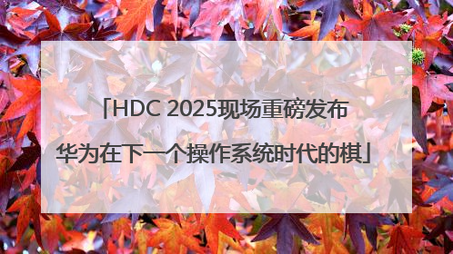 HDC 2025现场重磅发布华为在下一个操作系统时代的棋