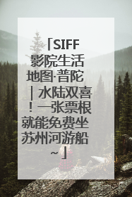 SIFF 影院生活地图·普陀｜水陆双喜！一张票根就能免费坐苏州河游船～