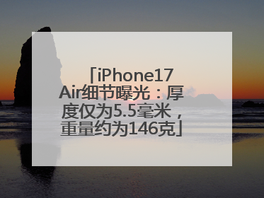 iPhone17Air细节曝光：厚度仅为5.5毫米，重量约为146克